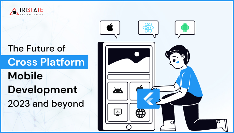 The Future of Cross-Platform Mobile Development: 2023 and Beyond